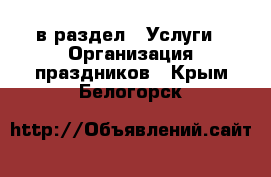  в раздел : Услуги » Организация праздников . Крым,Белогорск